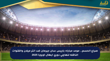 صراع الحسم.. موعد مباراة باريس سان جيرمان ضد إنتر ميلان والقنوات الناقلة لنهائي دوري أبطال أوروبا 2025